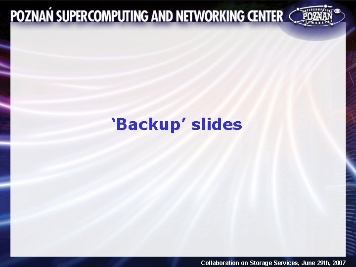‘Backup’ slides Collaboration on Storage Services, June 29 th, 2007 