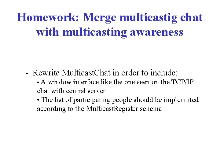 Homework: Merge multicastig chat with multicasting awareness • Rewrite Multicast. Chat in order to