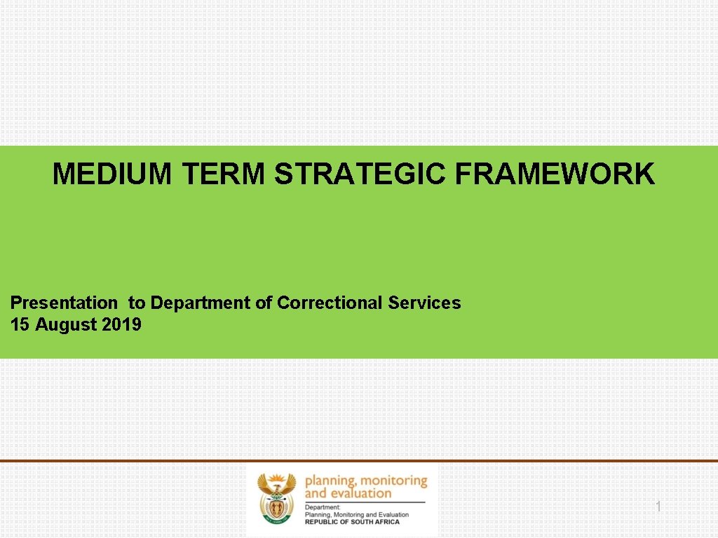 MEDIUM TERM STRATEGIC FRAMEWORK Presentation to Department of Correctional Services 15 August 2019 1