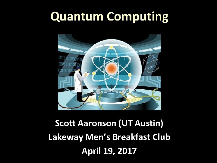 Quantum Computing Scott Aaronson (UT Austin) Lakeway Men’s Breakfast Club April 19, 2017 