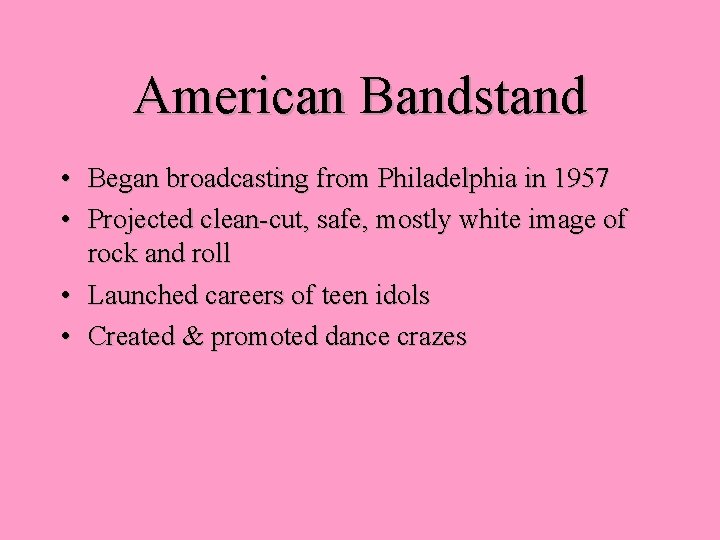 American Bandstand • Began broadcasting from Philadelphia in 1957 • Projected clean-cut, safe, mostly