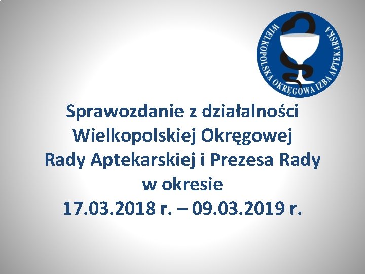 Sprawozdanie z działalności Wielkopolskiej Okręgowej Rady Aptekarskiej i Prezesa Rady w okresie 17. 03.