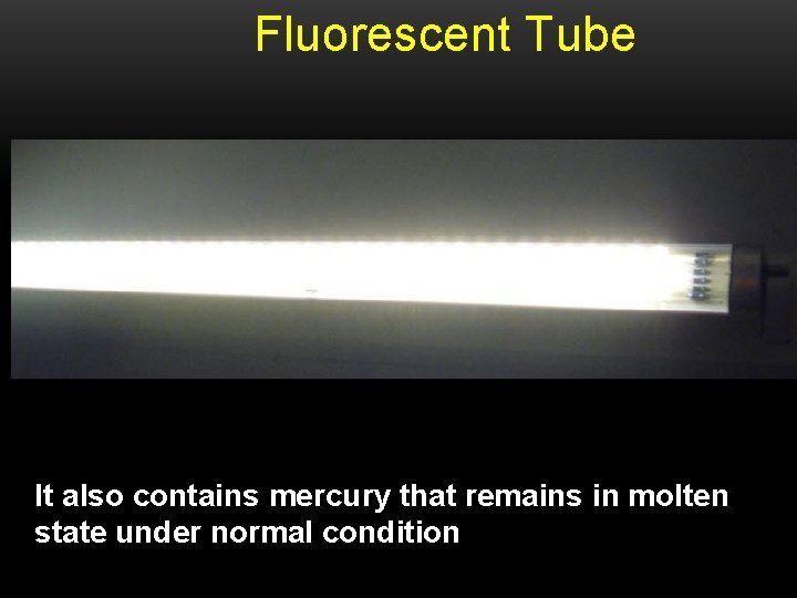 Fluorescent Tube It also contains mercury that remains in molten state under normal condition