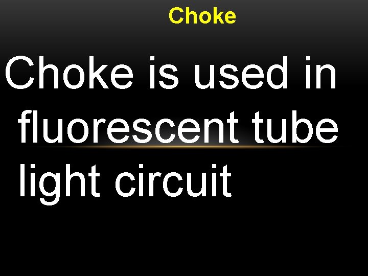 Choke is used in fluorescent tube light circuit 