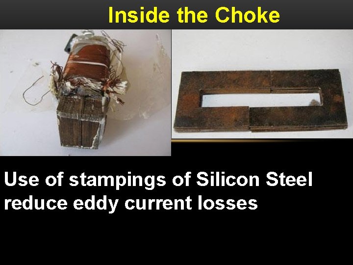 Inside the Choke Use of stampings of Silicon Steel reduce eddy current losses 