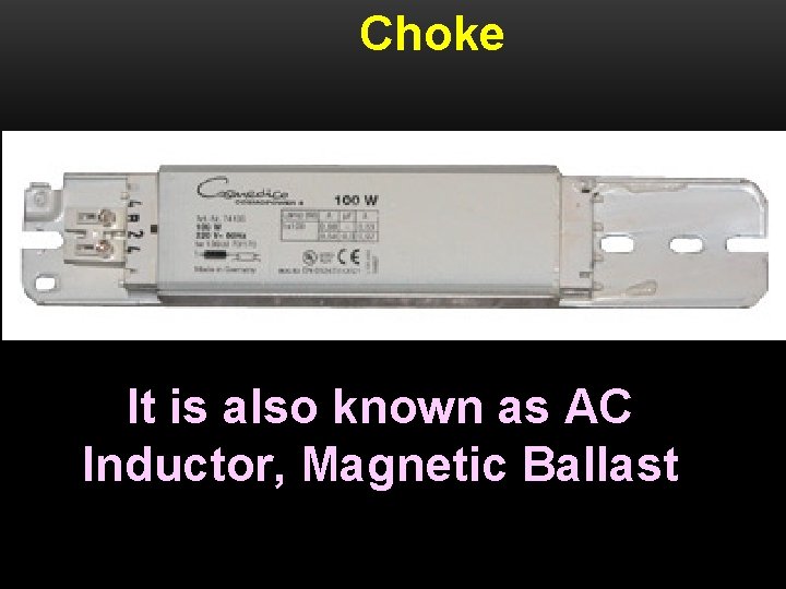Choke It is also known as AC Inductor, Magnetic Ballast 