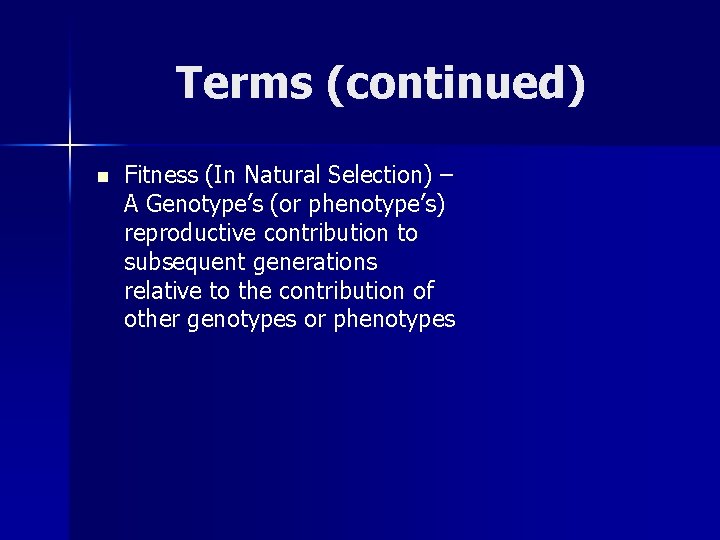 Terms (continued) n Fitness (In Natural Selection) – A Genotype’s (or phenotype’s) reproductive contribution