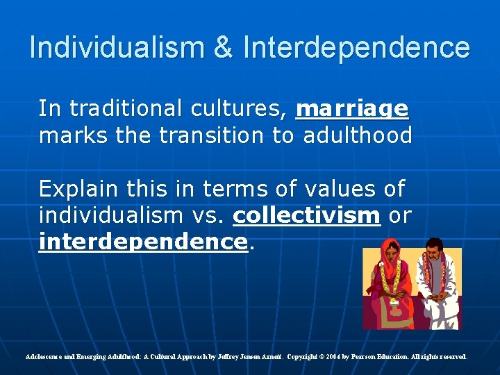 Individualism & Interdependence In traditional cultures, marriage marks the transition to adulthood Explain this