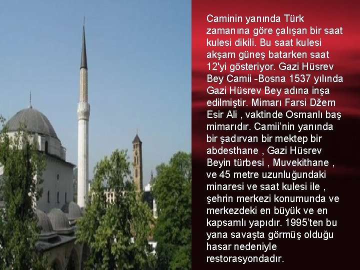 Caminin yanında Türk zamanına göre çalışan bir saat kulesi dikili. Bu saat kulesi akşam