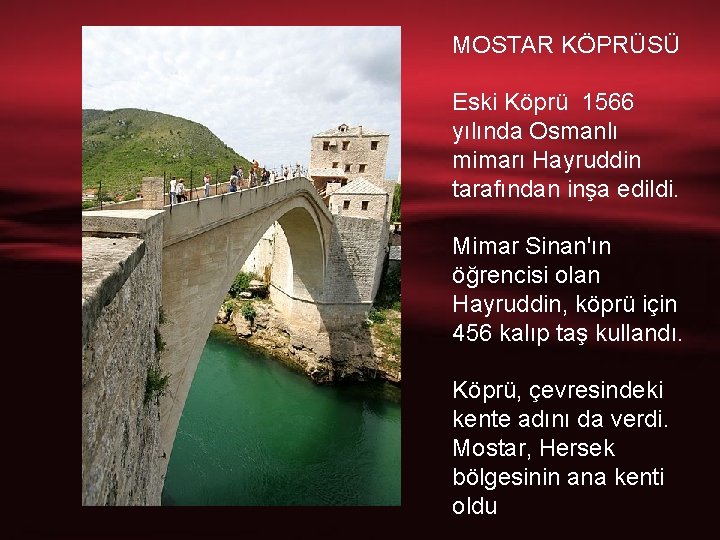 MOSTAR KÖPRÜSÜ Eski Köprü 1566 yılında Osmanlı mimarı Hayruddin tarafından inşa edildi. Mimar Sinan'ın