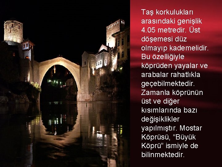 Taş korkulukları arasındaki genişlik 4. 05 metredir. Üst döşemesi düz olmayıp kademelidir. Bu özelliğiyle