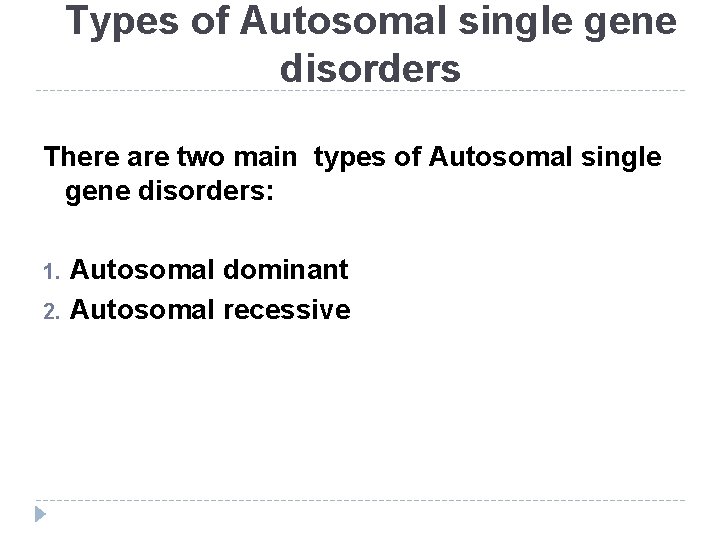 Types of Autosomal single gene disorders There are two main types of Autosomal single