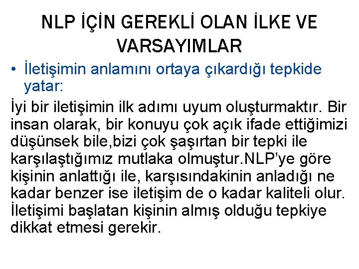 NLP İÇİN GEREKLİ OLAN İLKE VE VARSAYIMLAR • İletişimin anlamını ortaya çıkardığı tepkide yatar: