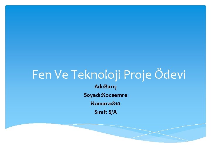 Fen Ve Teknoloji Proje Ödevi Adı: Barış Soyadı: Kocaemre Numara: 810 Sınıf: 8/A 