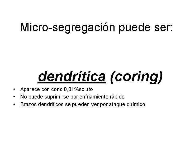Micro-segregación puede ser: dendrítica (coring) • Aparece conc 0, 01%soluto • No puede suprimirse