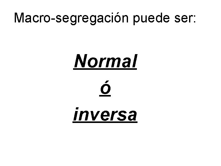 Macro-segregación puede ser: Normal ó inversa 