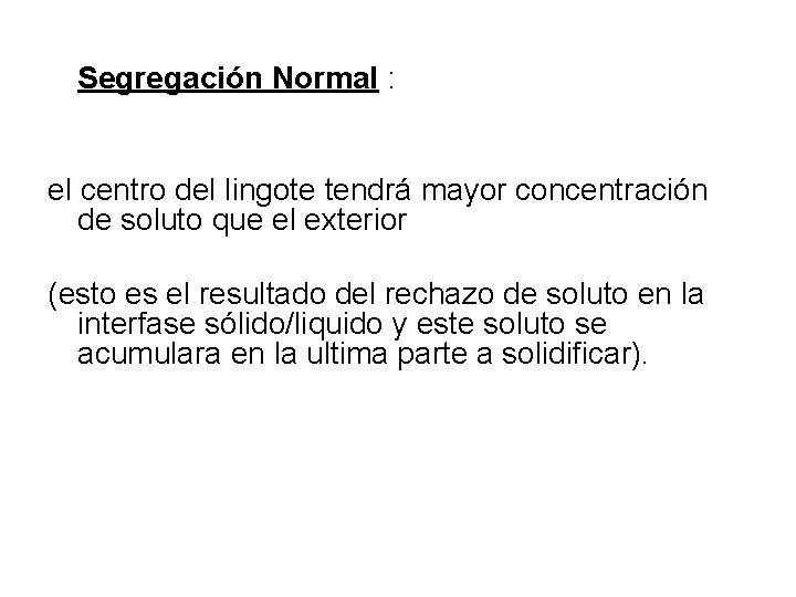 Segregación Normal : el centro del lingote tendrá mayor concentración de soluto que el