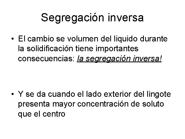 Segregación inversa • El cambio se volumen del liquido durante la solidificación tiene importantes