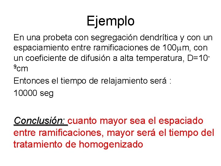 Ejemplo En una probeta con segregación dendrítica y con un espaciamiento entre ramificaciones de