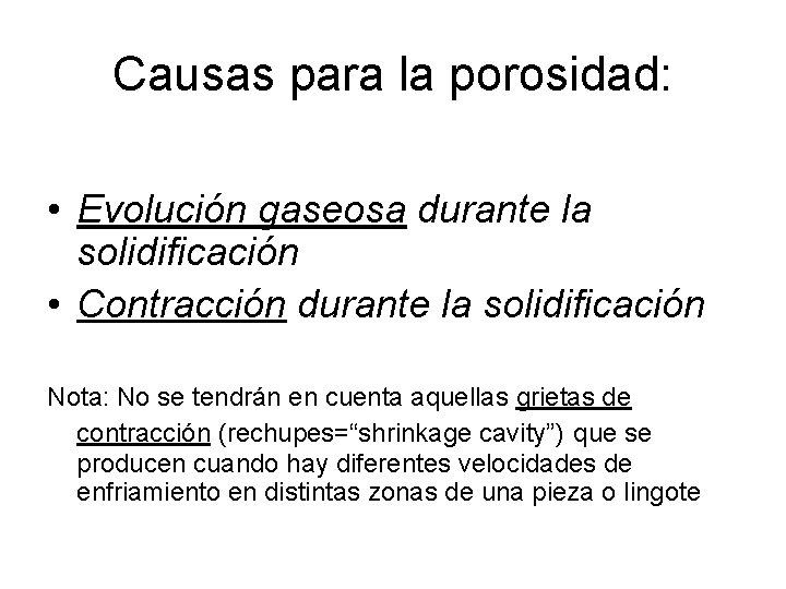 Causas para la porosidad: • Evolución gaseosa durante la solidificación • Contracción durante la