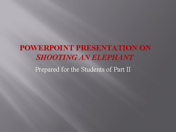 POWERPOINT PRESENTATION ON SHOOTING AN ELEPHANT Prepared for the Students of Part II 