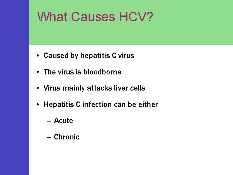 What Causes HCV? • Caused by hepatitis C virus • The virus is bloodborne