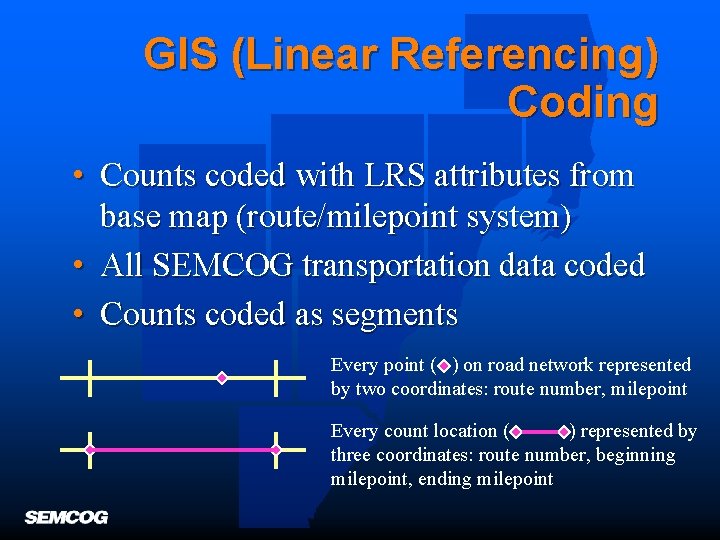 GIS (Linear Referencing) Coding • Counts coded with LRS attributes from base map (route/milepoint