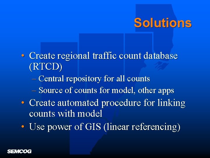 Solutions • Create regional traffic count database (RTCD) – Central repository for all counts