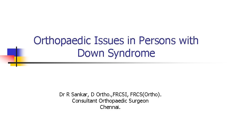 Orthopaedic Issues in Persons with Down Syndrome Dr R Sankar, D Ortho. , FRCSI, Orthopaedic Issues in Persons with Down Syndrome Dr R Sankar, D Ortho. , FRCSI,