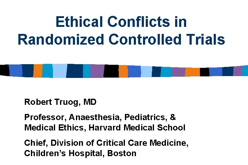 Ethical Conflicts in Randomized Controlled Trials Robert Truog, MD Professor, Anaesthesia, Pediatrics, & Medical
