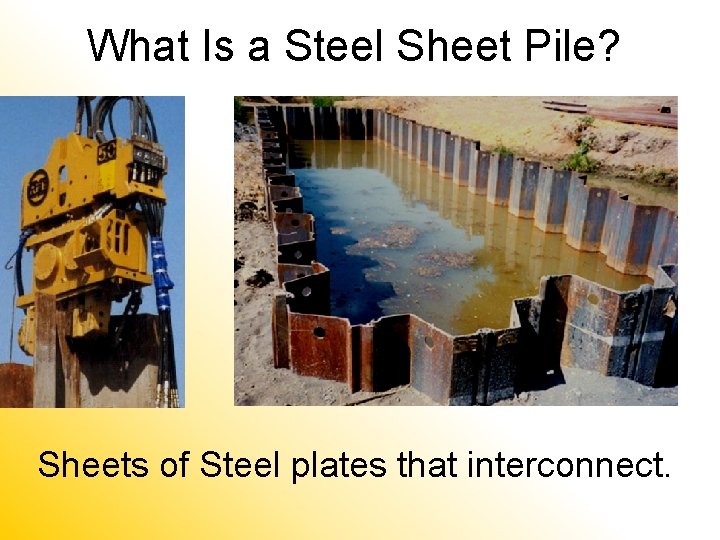 What Is a Steel Sheet Pile? Sheets of Steel plates that interconnect. What Is a Steel Sheet Pile? Sheets of Steel plates that interconnect.