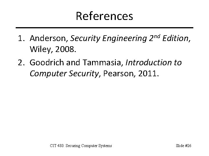 References 1. Anderson, Security Engineering 2 nd Edition, Wiley, 2008. 2. Goodrich and Tammasia,