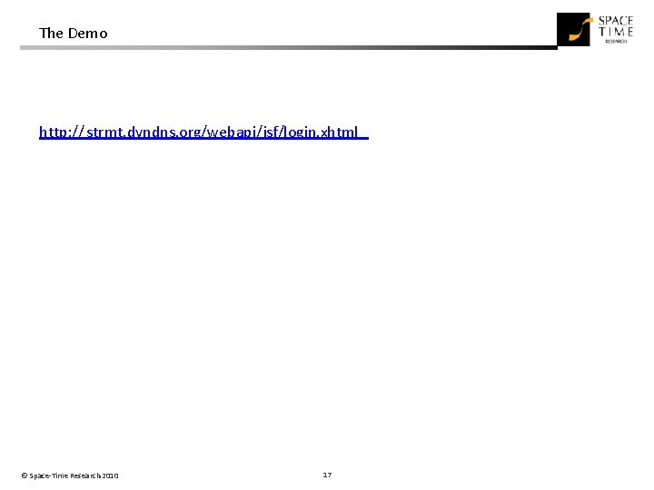The Demo http: // strmt. dyndns. org/webapi/jsf/login. xhtml © Space-Time Research 2010 17 The Demo http: // strmt. dyndns. org/webapi/jsf/login. xhtml © Space-Time Research 2010 17