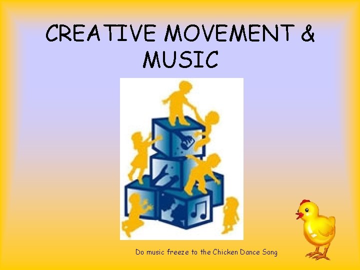 CREATIVE MOVEMENT & MUSIC Do music freeze to the Chicken Dance Song 