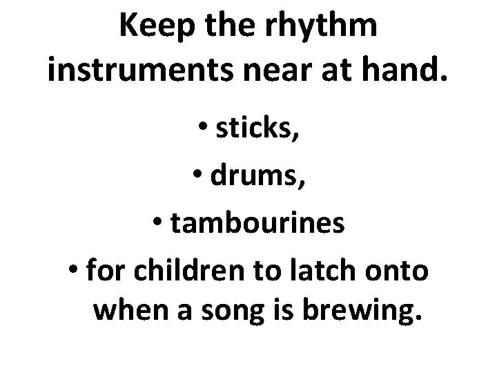 Keep the rhythm instruments near at hand. • sticks, • drums, • tambourines •