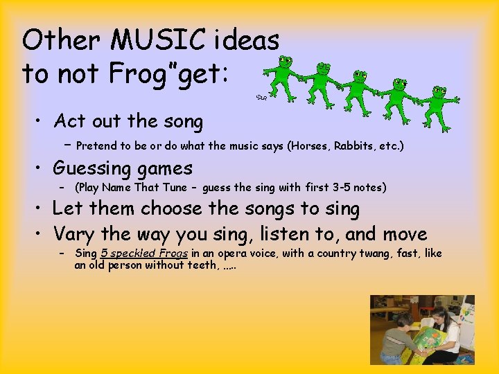 Other MUSIC ideas to not Frog”get: • Act out the song – Pretend to