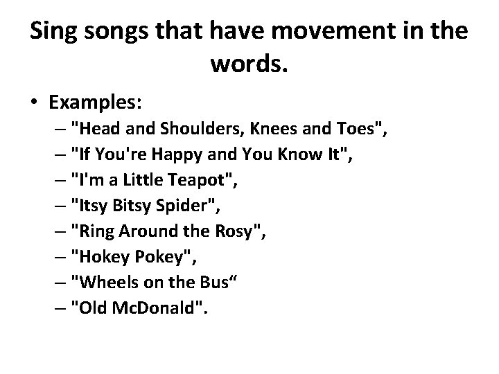 Sing songs that have movement in the words. • Examples: – "Head and Shoulders,