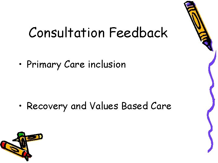 Consultation Feedback • Primary Care inclusion • Recovery and Values Based Care Consultation Feedback • Primary Care inclusion • Recovery and Values Based Care