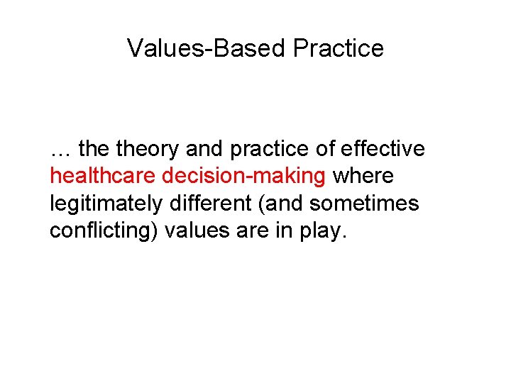 Values-Based Practice … theory and practice of effective healthcare decision-making where legitimately different (and Values-Based Practice … theory and practice of effective healthcare decision-making where legitimately different (and