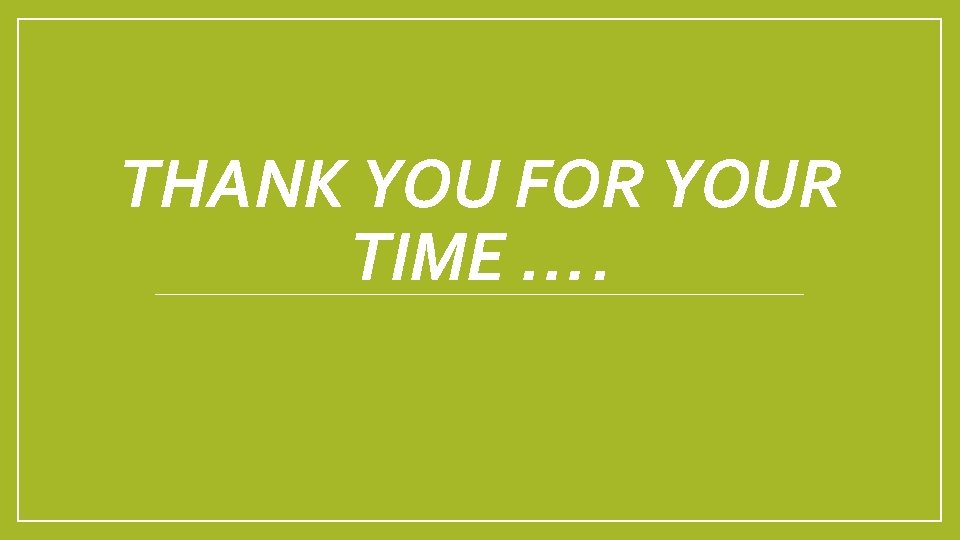 THANK YOU FOR YOUR TIME …. 