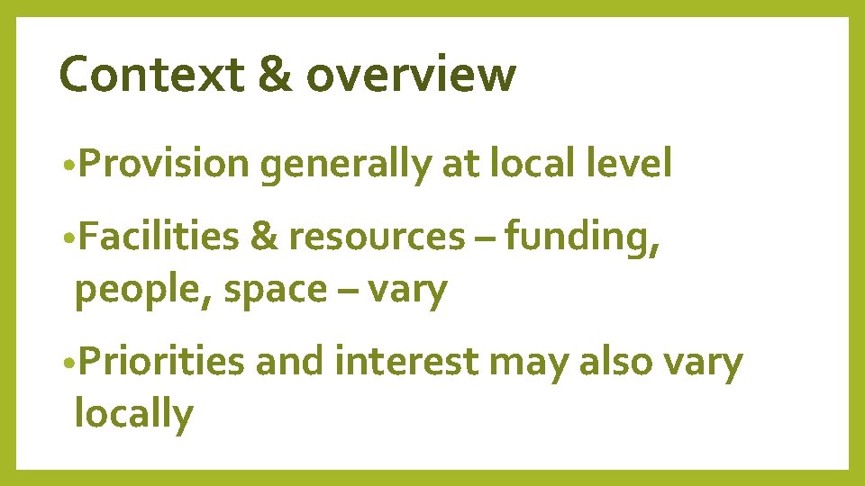 Context & overview • Provision generally at local level • Facilities & resources –