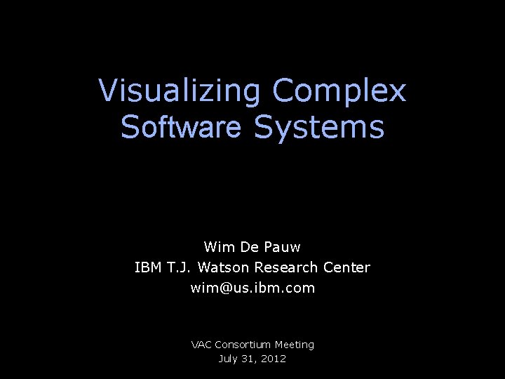 Visualizing Complex Software Systems Wim De Pauw IBM T. J. Watson Research Center wim@us.