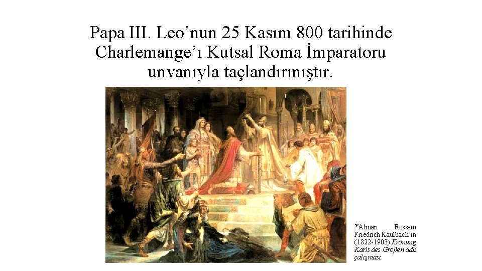 Papa III. Leo’nun 25 Kasım 800 tarihinde Charlemange’ı Kutsal Roma İmparatoru unvanıyla taçlandırmıştır. *Alman Papa III. Leo’nun 25 Kasım 800 tarihinde Charlemange’ı Kutsal Roma İmparatoru unvanıyla taçlandırmıştır. *Alman