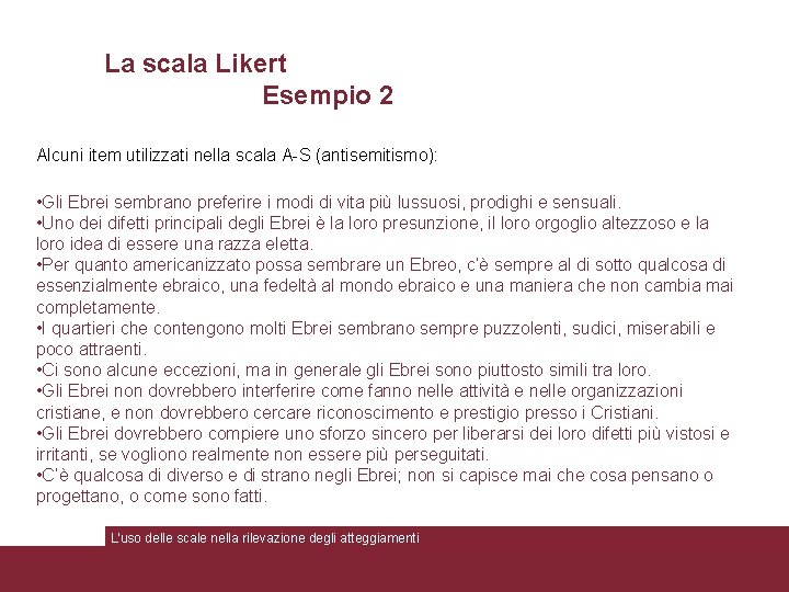 La scala Likert Esempio 2 Alcuni item utilizzati nella scala A-S (antisemitismo): • Gli