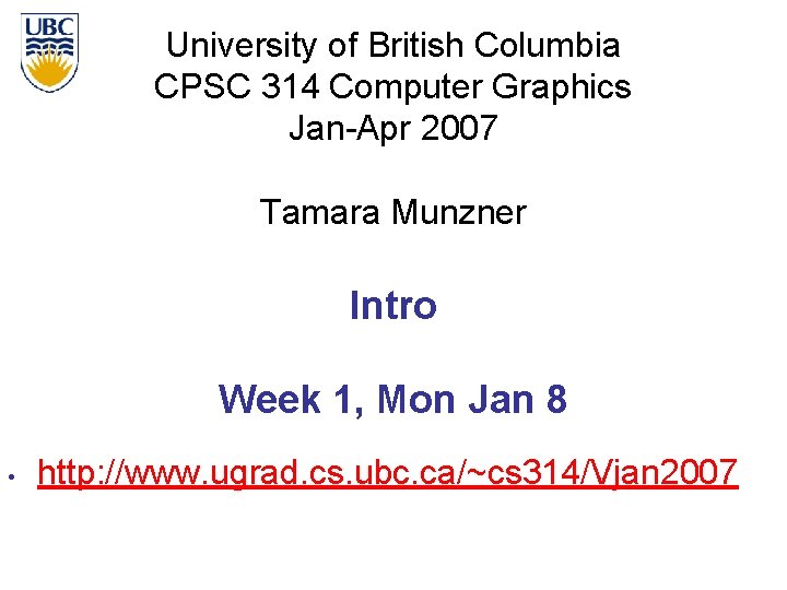 University of British Columbia CPSC 314 Computer Graphics Jan-Apr 2007 Tamara Munzner Intro Week