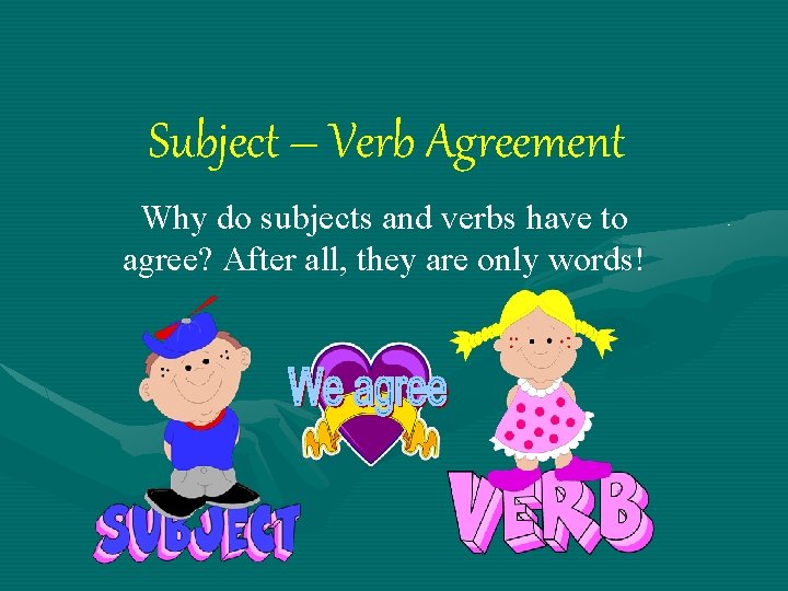 Subject – Verb Agreement Why do subjects and verbs have to agree? After all,