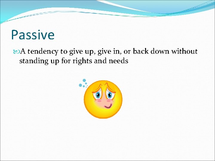 Passive A tendency to give up, give in, or back down without standing up