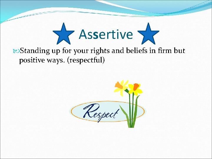 Assertive Standing up for your rights and beliefs in firm but positive ways. (respectful)