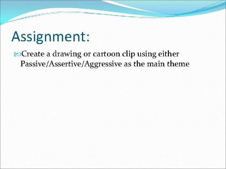 Assignment: Create a drawing or cartoon clip using either Passive/Assertive/Aggressive as the main theme
