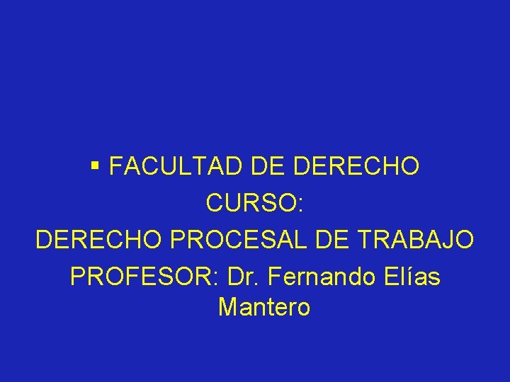 § FACULTAD DE DERECHO CURSO: DERECHO PROCESAL DE TRABAJO PROFESOR: Dr. Fernando Elías Mantero